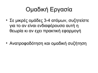 Ομαδική Εργασία 
• Σε μικρές ομάδες 3-4 ατόμων, συζητείστε 
για το αν είναι ενδιαφέρουσα αυτή η 
θεωρία κι αν εχει πρακτική εφαρμογή 
• Ανατροφοδότηση και ομαδική συζήτηση 
 