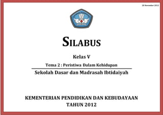 28 November 2012 
0 
SILABUS 
Kelas V 
Tema 2 : Peristiwa Dalam Kehidupan 
Sekolah Dasar dan Madrasah Ibtidaiyah 
KEMENTERIAN PENDIDIKAN DAN KEBUDAYAAN 
TAHUN 2012 
 