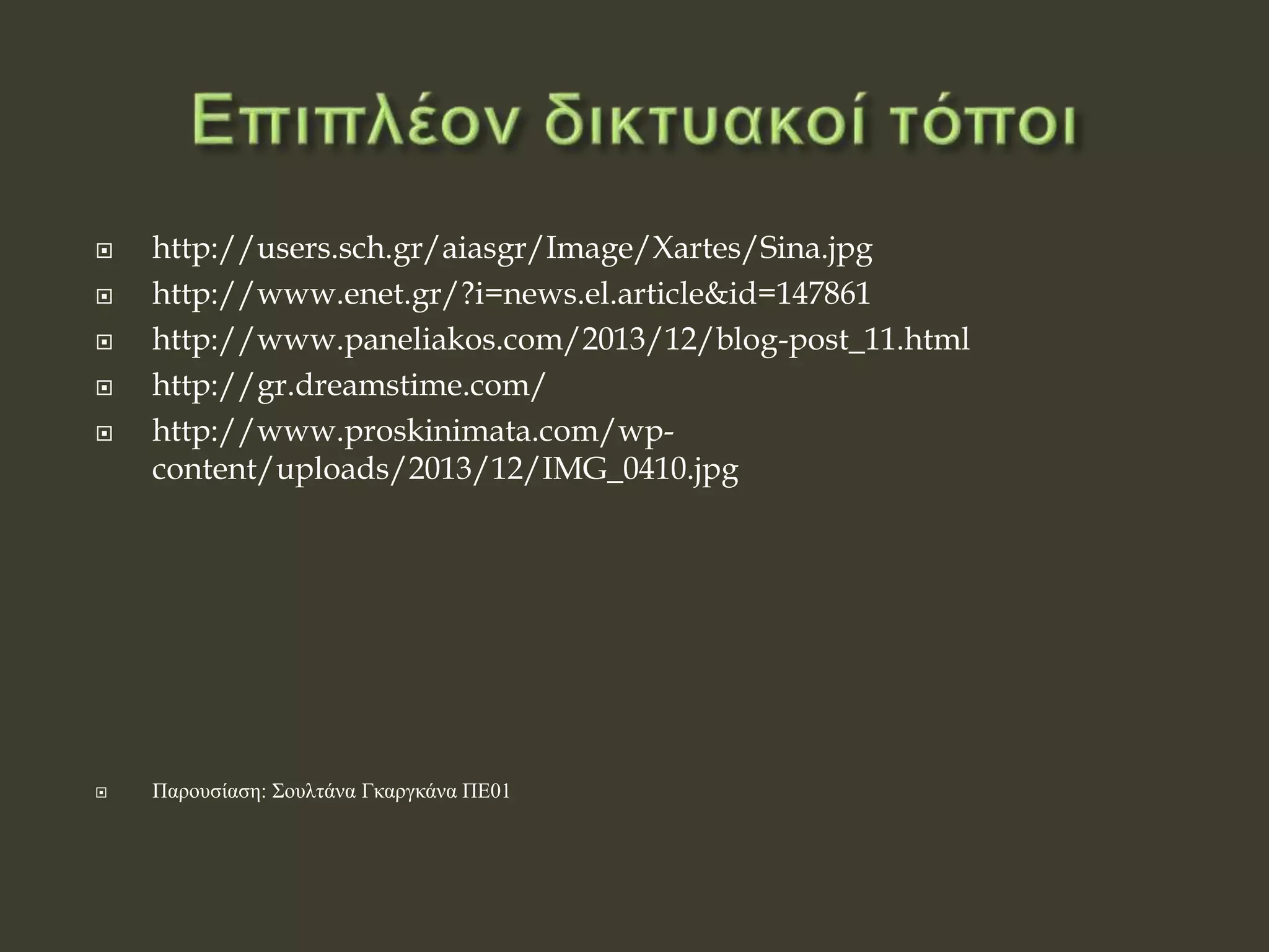  http://users.sch.gr/aiasgr/Image/Xartes/Sina.jpg
 http://www.enet.gr/?i=news.el.article&id=147861
 http://www.paneliakos.com/2013/12/blog-post_11.html
 http://gr.dreamstime.com/
 http://www.proskinimata.com/wp-
content/uploads/2013/12/IMG_0410.jpg
 Παρουσίαση: Σουλτάνα Γκαργκάνα ΠΕ01
 