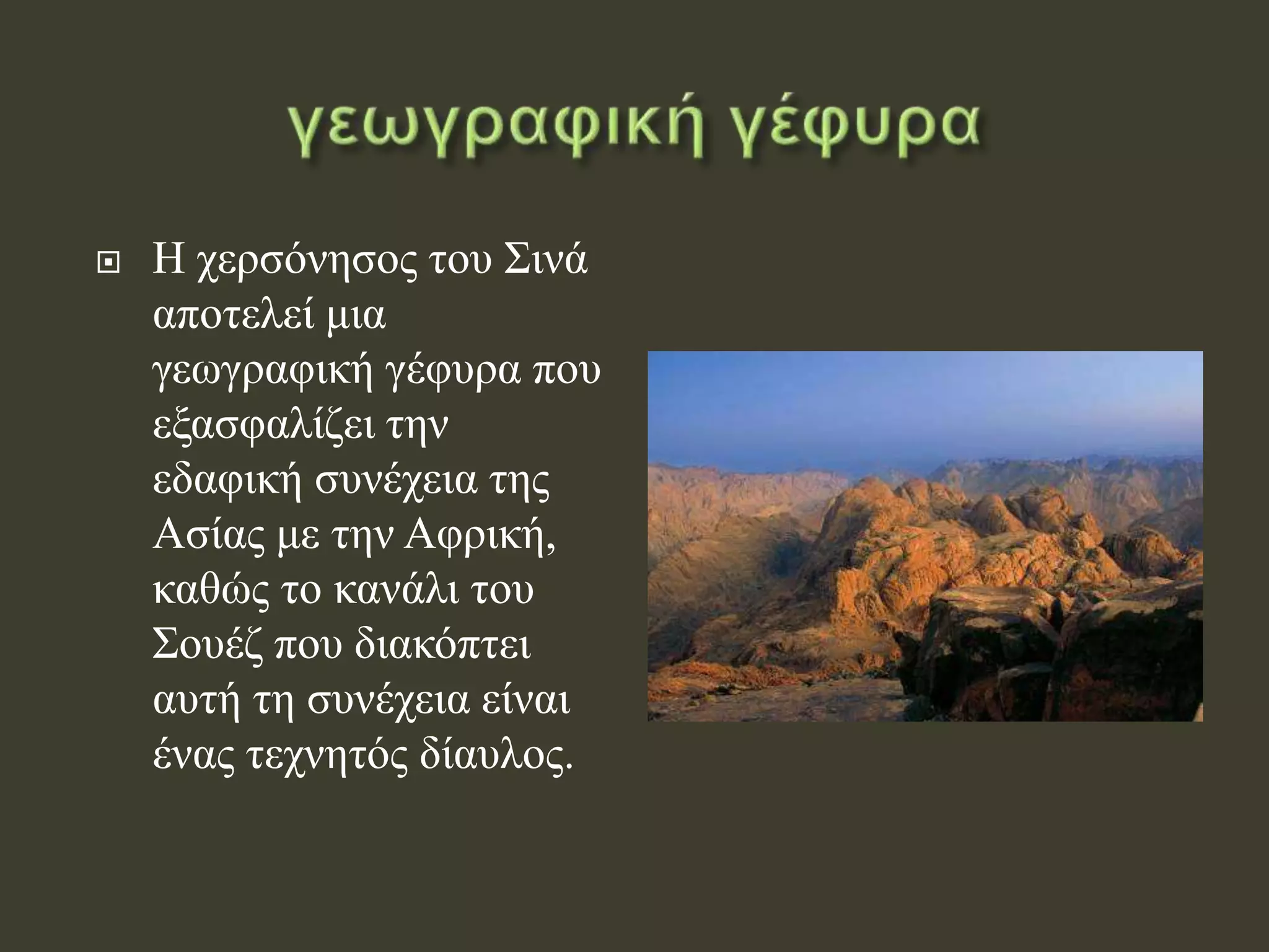  Η χερσόνησος του Σινά
αποτελεί μια
γεωγραφική γέφυρα που
εξασφαλίζει την
εδαφική συνέχεια της
Ασίας με την Αφρική,
καθώς το κανάλι του
Σουέζ που διακόπτει
αυτή τη συνέχεια είναι
ένας τεχνητός δίαυλος.
 