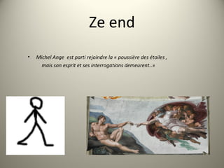 Ze end
• Michel Ange est parti rejoindre la « poussière des étoiles ,
mais son esprit et ses interrogations demeurent..»
 