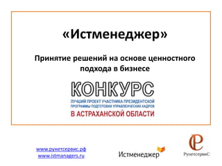 www.рунетсервис.рф
www.istmanagers.ru
«Истменеджер»
Принятие решений на основе ценностного
подхода в бизнесе
 