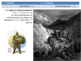 Η μάχη του Μυριοκέφαλου
http://el.wikipedia.org
Η ήττα συμπλήρωσε τα
αποτελέσματα της μάχης του
Μάτζικερτ (1071), πριν από 105
χρόνια.
11Ος ΑΙΩΝΑΣ 12Ος ΑΙΩΝΑΣ
ΜΑΤΖΙΚΕΡΤ:1071 ΜΥΡΙΟΚΕΦΑΛΟΝ: 1176
 