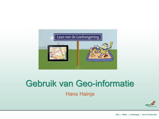 Hans Hainje
Gebruik van Geo-informatie
 