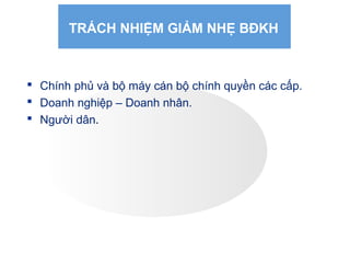 TRÁCH NHIỆM GIẢM NHẸ BĐKH
 Chính phủ và bộ máy cán bộ chính quyền các cấp.
 Doanh nghiệp – Doanh nhân.
 Người dân.
 