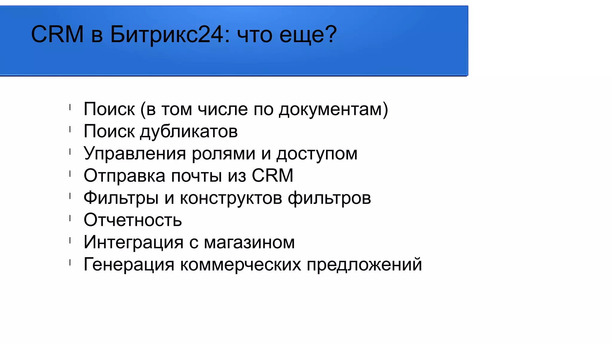 CRM в Битрикс24: что еще?
l
Поиск (в том числе по документам)
l
Поиск дубликатов
l
Управления ролями и доступом
l
Отправка почты из CRM
l
Фильтры и конструктов фильтров
l
Отчетность
l
Интеграция с магазином
l
Генерация коммерческих предложений
 