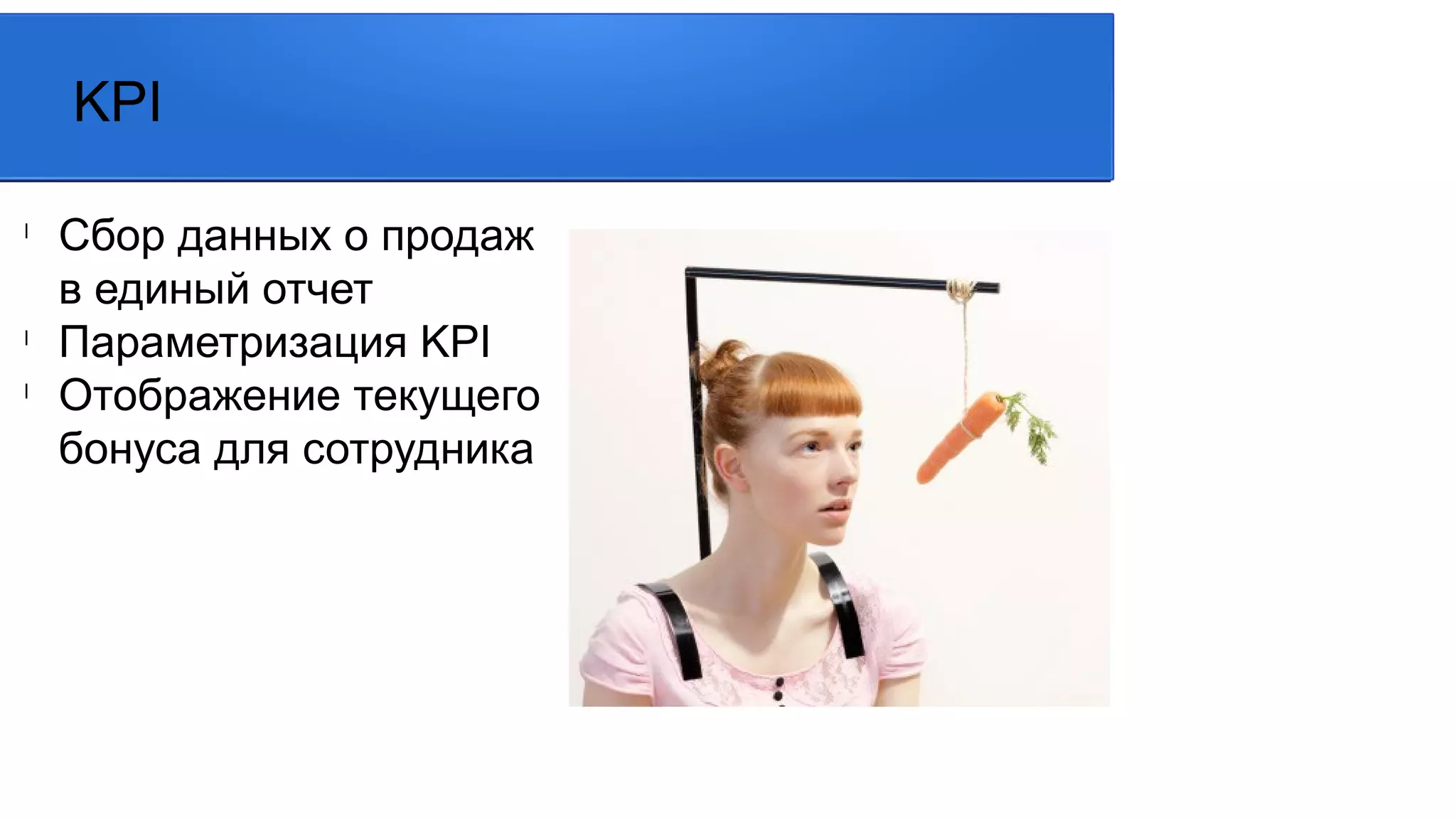 l
Сбор данных о продаж
в единый отчет
l
Параметризация KPI
l
Отображение текущего
бонуса для сотрудника
KPI
 