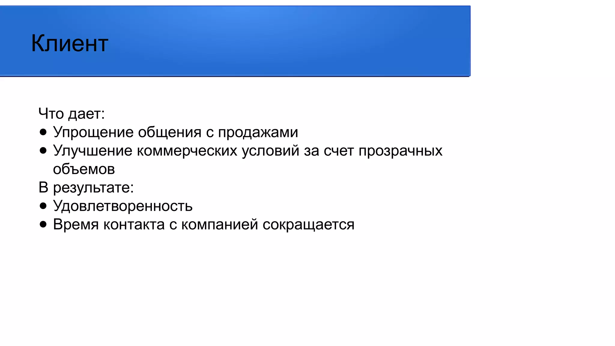 Что дает:
● Упрощение общения с продажами
● Улучшение коммерческих условий за счет прозрачных
объемов
В результате:
● Удовлетворенность
● Время контакта с компанией сокращается
Клиент
 