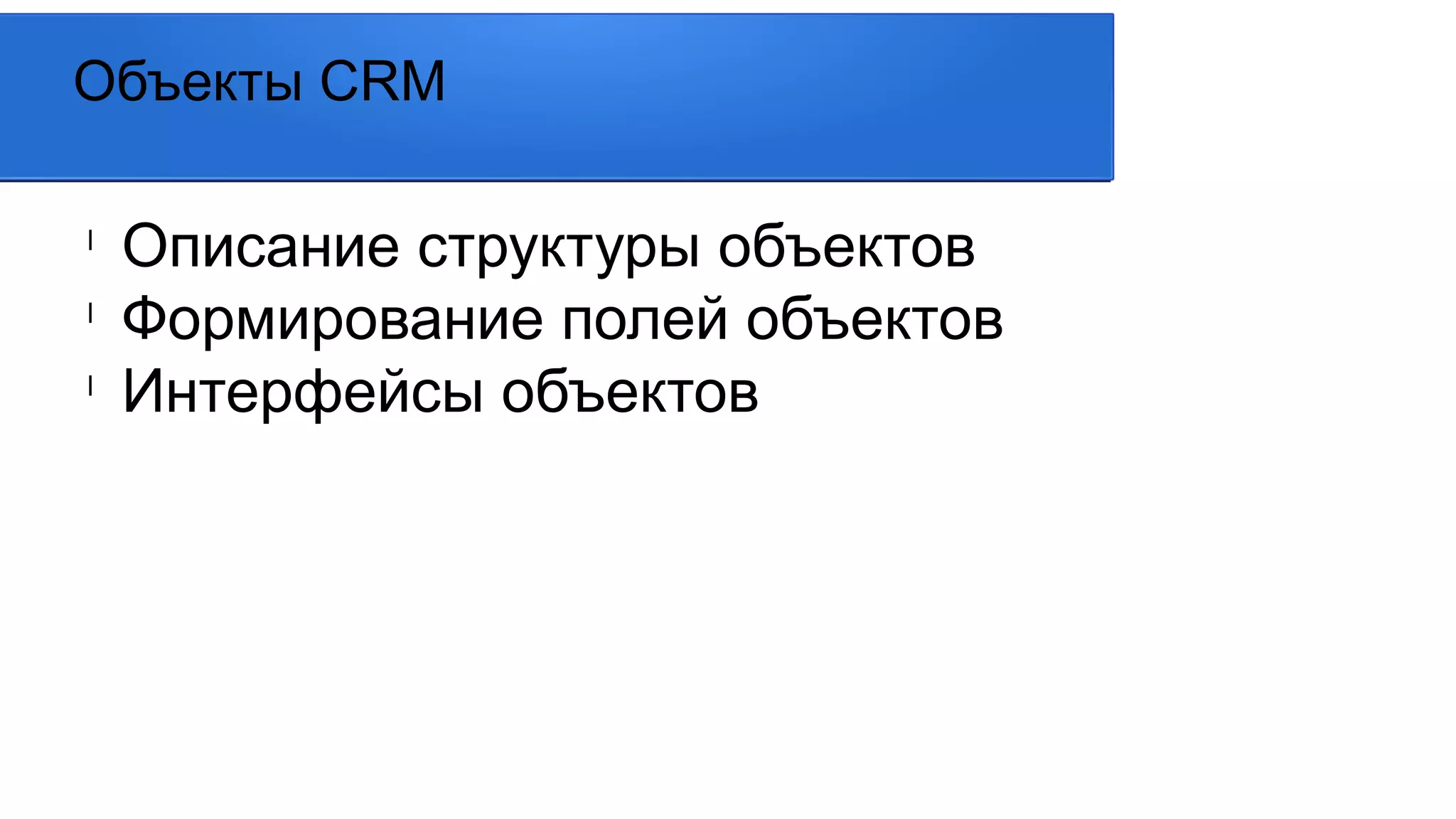 l
Описание структуры объектов
l
Формирование полей объектов
l
Интерфейсы объектов
Объекты CRM
 