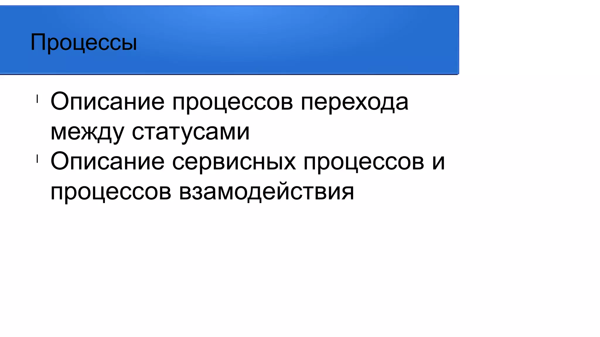 l
Описание процессов перехода
между статусами
l
Описание сервисных процессов и
процессов взамодействия
Процессы
 