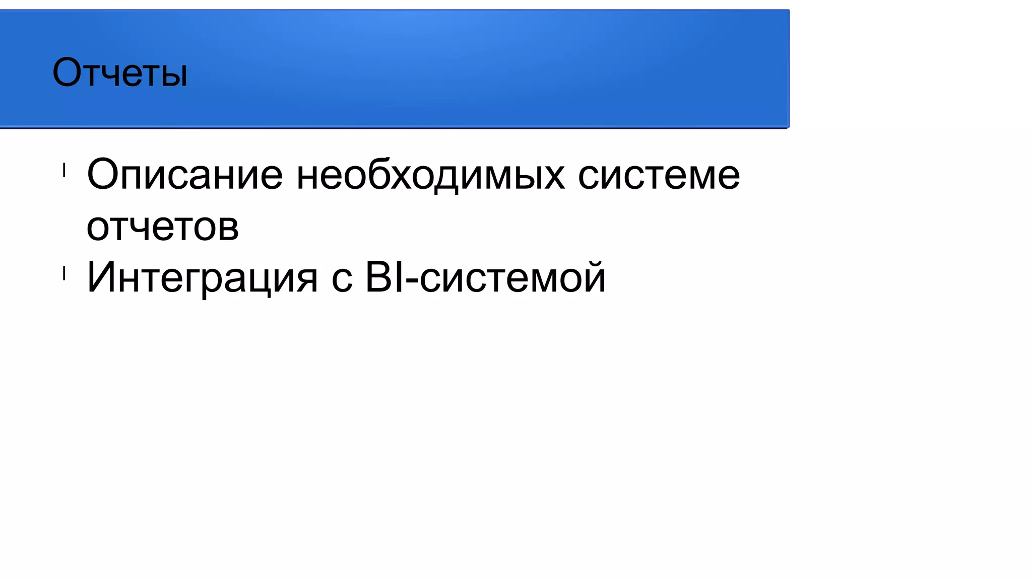 l
Описание необходимых системе
отчетов
l
Интеграция с BI-системой
Отчеты
 