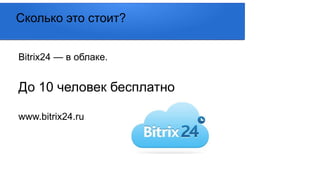 Сколько это стоит?
Bitrix24 — в облаке.
До 10 человек бесплатно
www.bitrix24.ru
 