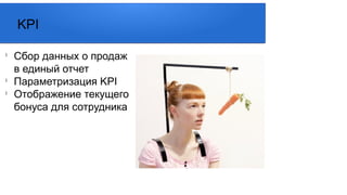 l
Сбор данных о продаж
в единый отчет
l
Параметризация KPI
l
Отображение текущего
бонуса для сотрудника
KPI
 