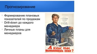 l
Формирование плановых
показателей по продажам
l
Drill-down до каждого
менеджера
l
Личные планы для
менеджеров
Прогнозирование
 