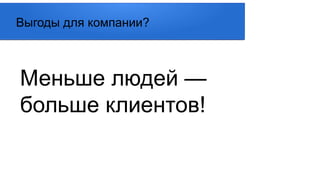 Меньше людей —
больше клиентов!
Выгоды для компании?
 