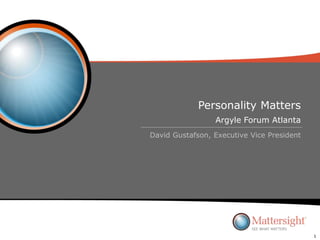 Personality Matters
David Gustafson, Executive Vice President
Argyle Forum Atlanta
1
 