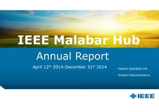 IEEE M lIEEE Mala
Annual R
April 12th 2014-Decem
b H babar Hub
Report
ber 31st 2014 FAWAD RASHEED KM
Student RepresentativeStudent Representative
 
