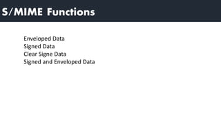 S/MIME Functions
Enveloped Data
Signed Data
Clear Signe Data
Signed and Enveloped Data
 