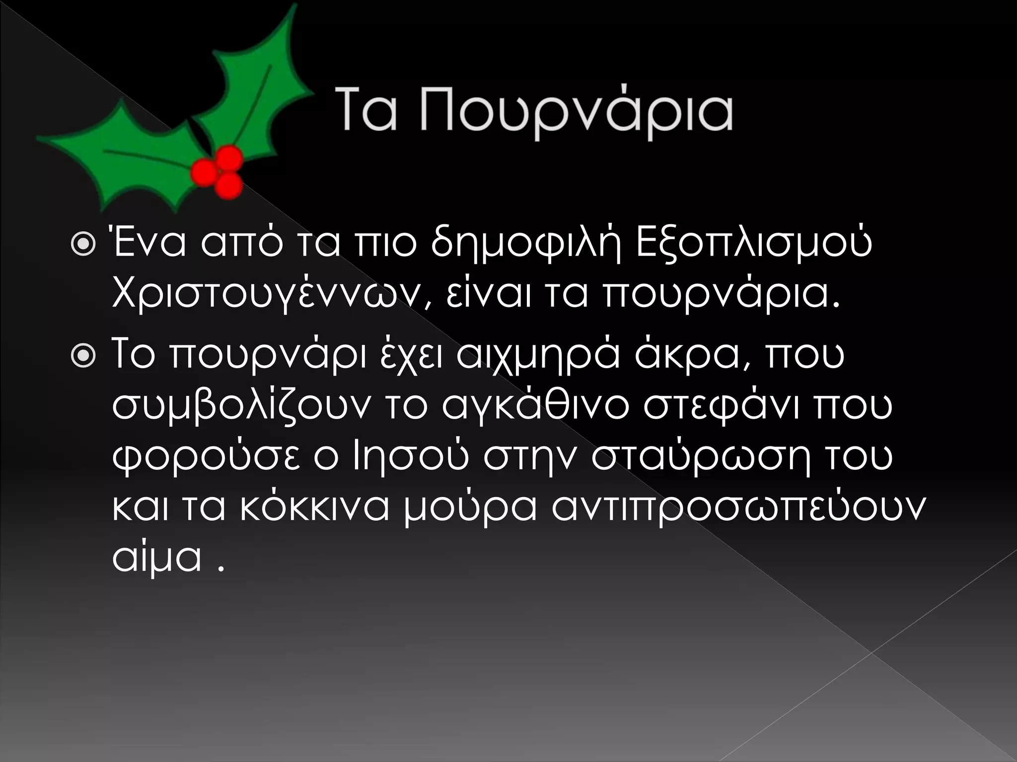  Ένα από τα πιο δημοφιλή Εξοπλισμού
Χριστουγέννων, είναι τα πουρνάρια.
 Το πουρνάρι έχει αιχμηρά άκρα, που
συμβολίζουν το αγκάθινο στεφάνι που
φορούσε ο Ιησού στην σταύρωση του
και τα κόκκινα μούρα αντιπροσωπεύουν
αίμα .
 