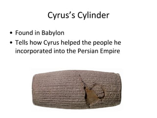 Cyrus’s Cylinder
• Found in Babylon
• Tells how Cyrus helped the people he
incorporated into the Persian Empire
 