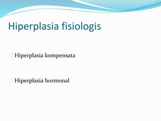 Hiperplasia kompensata
Hiperplasia hormonal
Hiperplasia fisiologis
 