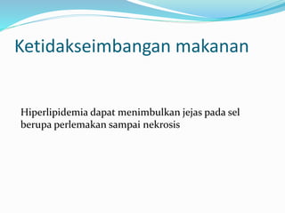 Hiperlipidemia dapat menimbulkan jejas pada sel
berupa perlemakan sampai nekrosis
Ketidakseimbangan makanan
 