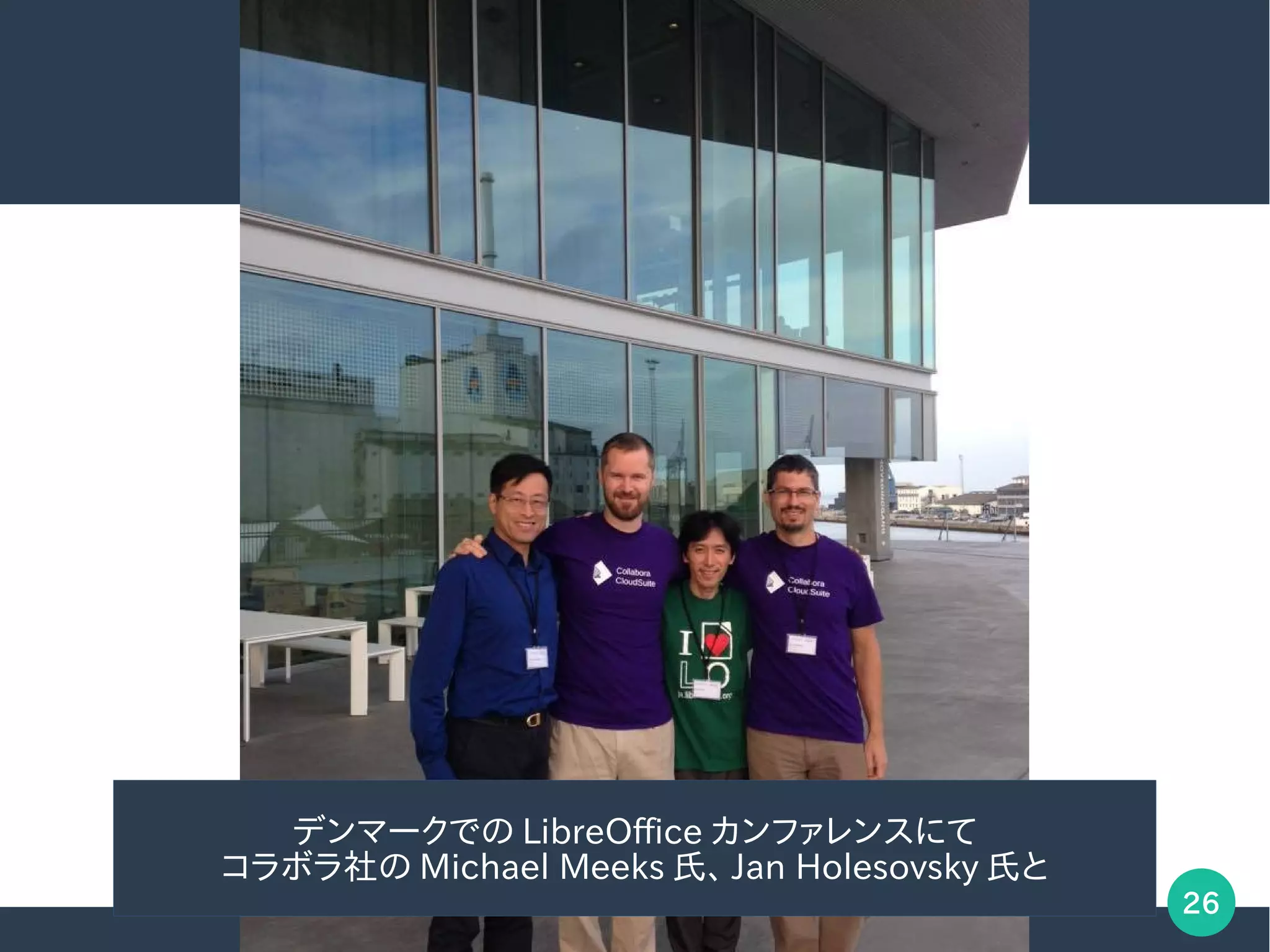 26
デンマークでの LibreOffice カンファレンスにて
コラボラ社の Michael Meeks 氏、 Jan Holesovsky 氏と
 
