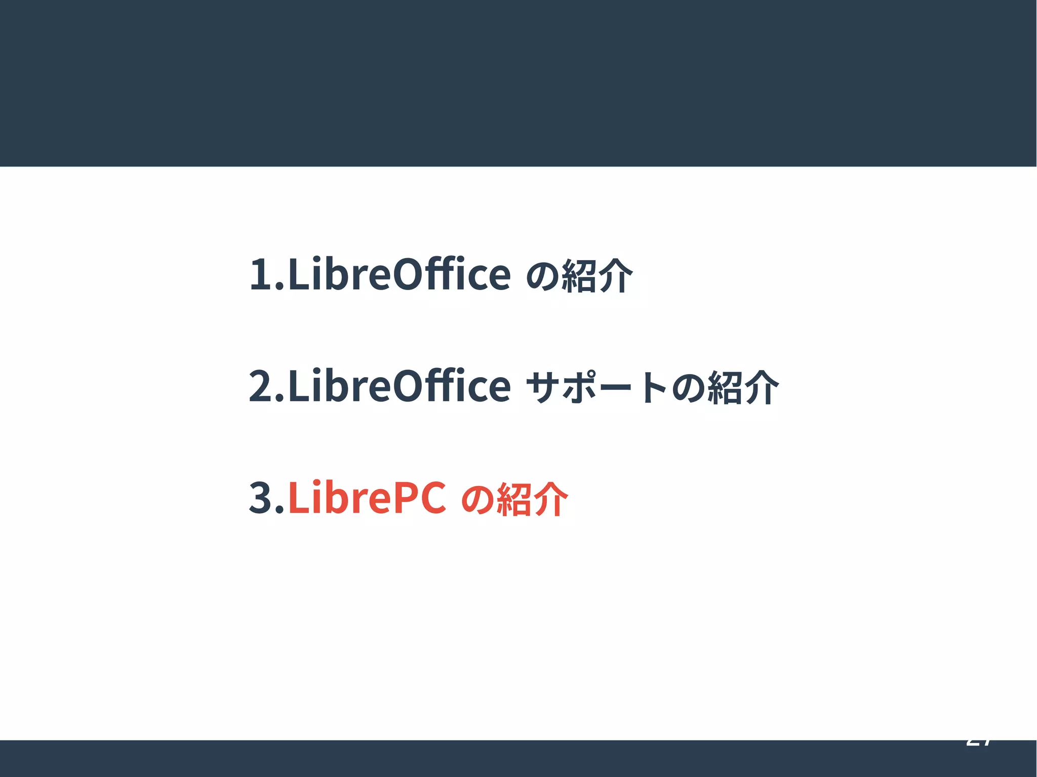 27
1.LibreOffice の紹介
2.LibreOffice サポートの紹介
3.LibrePC の紹介
 