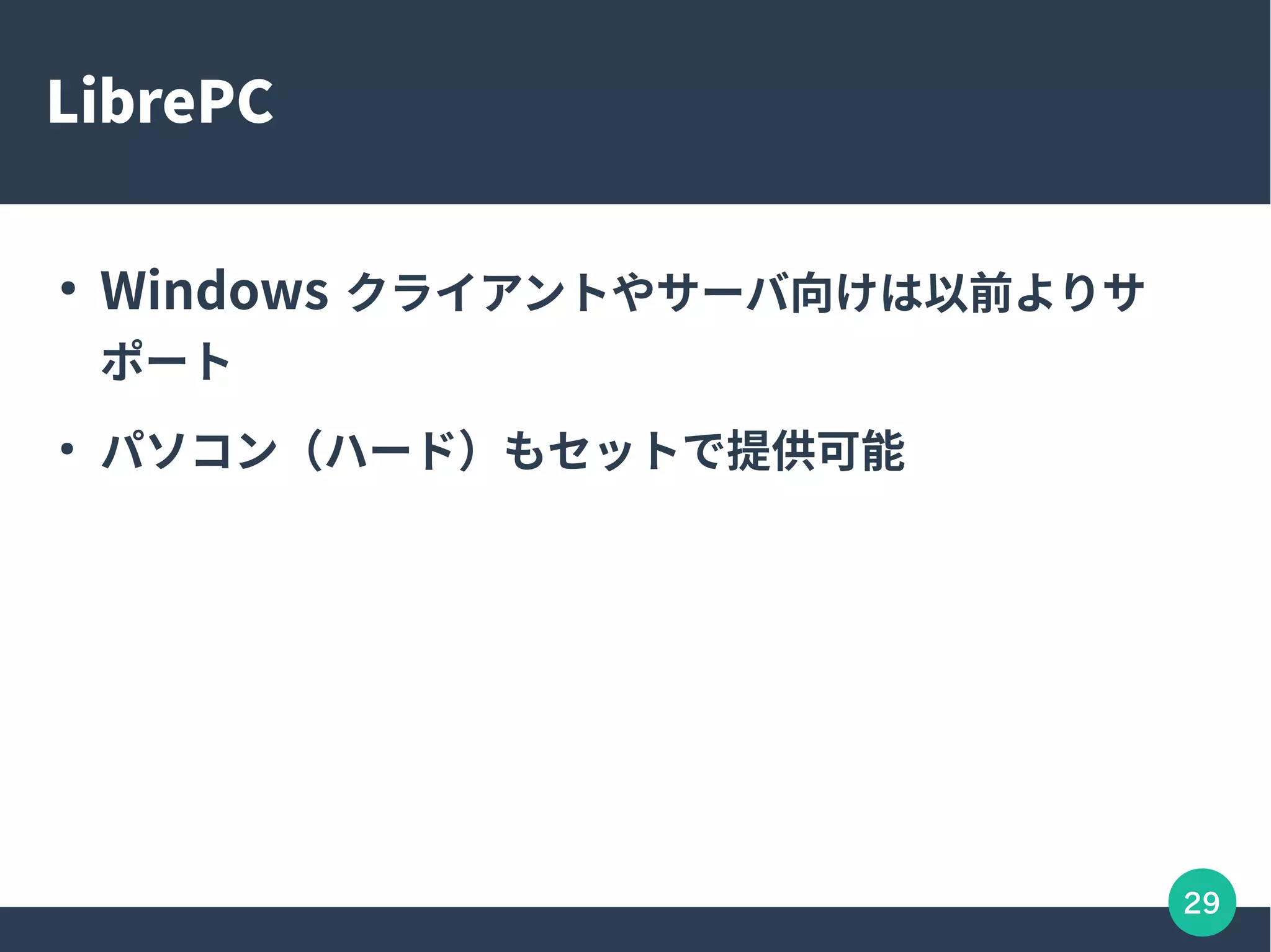 29
LibrePC
●
Windows クライアントやサーバ向けは以前よりサ
ポート
●
パソコン（ハード）もセットで提供可能
 