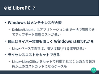 32
ʤ LibrePC 

Windows ϥƥʥ󥹤
C Debian/Ubuntu ϥץꥱ`ޤһǹǤ
ƥåץǩ`ȹȤͤ

ϥЩ`Ĥ⼤ Windows ϾѤ줬
C Linux ٩`ǤСF״ϾѤ_ʤϵͤ

饤󥹥Ȥ򥫥åȤǤ
C Linux+LibreOffice 򥻥åȤä 1 ̨
ϤΥȥåȤˤʤ륱`
 
