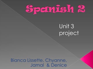 Spanish 2 Unit 3 project Bianca Lissette, Chyanne, Jamal  & Denice 