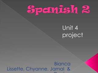 Spanish 2 Unit 4 project Bianca Lissette, Chyanne, Jamal  & Denice 