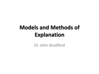 Models and Methods of
    Explanation
     Dr. John Bradford
 