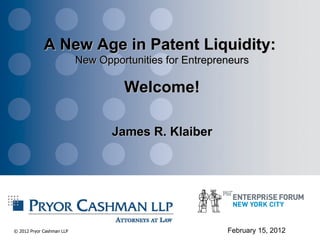 A New Age in Patent Liquidity:  New Opportunities for Entrepreneurs Welcome! James R. Klaiber February 15, 2012 