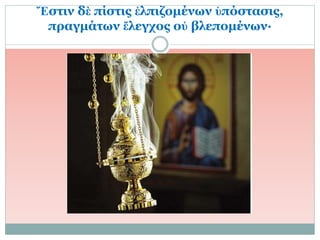 Ἔστιν δὲ πίστις ἐλπιζομένων ὑπόστασις,
πραγμάτων ἔλεγχος οὐ βλεπομένων·
 