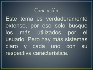 • Multiusuarios Los sistemas operativos multiusuarios son capaces de dar servicio a más
de un usuario a la vez, ya sea por medio de varias terminales conectadas a la
computadora o por medio de sesiones remotas en una red de comunicaciones. No
importa el número de procesadores en la máquina ni el número de procesos que cada
usuario puede ejecutar simultáneamente.
Monotareas
• Los sistemas monotarea son aquellos que sólo permiten una tarea a la vez por usuario.
• Puede darse el caso de un sistema multiusuario y monotarea, en el cual se admiten
varios usuarios al mismo tiempo pero cada uno de ellos puede estar haciendo solo una
tarea a la vez.
*Multitareas Un sistema operativo multitarea es aquél que le permite al usuario estar
realizando varias labores al mismo tiempo. Por ejemplo, puede estar editando el código
fuente de un programa durante su depuración mientras compila otro programa, a la vez que
está recibiendo correo electrónico en un proceso en background. Es común encontrar en
ellos interfaces gráficas orientadas al uso de menús y el ratón, lo cual permite un rápido
intercambio entre las tareas para el usuario, mejorando su productividad.
*Sistemas Operativos Distribuidos Los sistemas operativos distribuidos abarcan los servicios
de los de red, logrando integrar recursos (impresoras, unidades de respaldo, memoria,
procesos, unidades centrales de proceso) en una sola máquina virtual que el usuario accede
en forma transparente. Es decir, ahora el usuario ya no necesita saber la ubicación de los
recursos, sino que los conoce por nombre y simplemente los usa como si todos ellos fuesen
locales a su lugar de trabajo habitual.
 