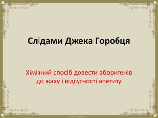 FokinaLida.75@mail.ru
Слідами Джека Горобця
Хімічний спосіб довести аборигенів
до жаху і відсутності апетиту
 