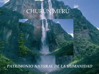 CHURÚN MERÚ
PATRIMONIO NATURAL DE LA HUMANIDAD
 