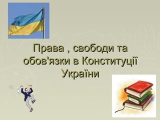 Права , свободи таПрава , свободи та
обов'язки в Конституціїобов'язки в Конституції
УкраїниУкраїни
 
