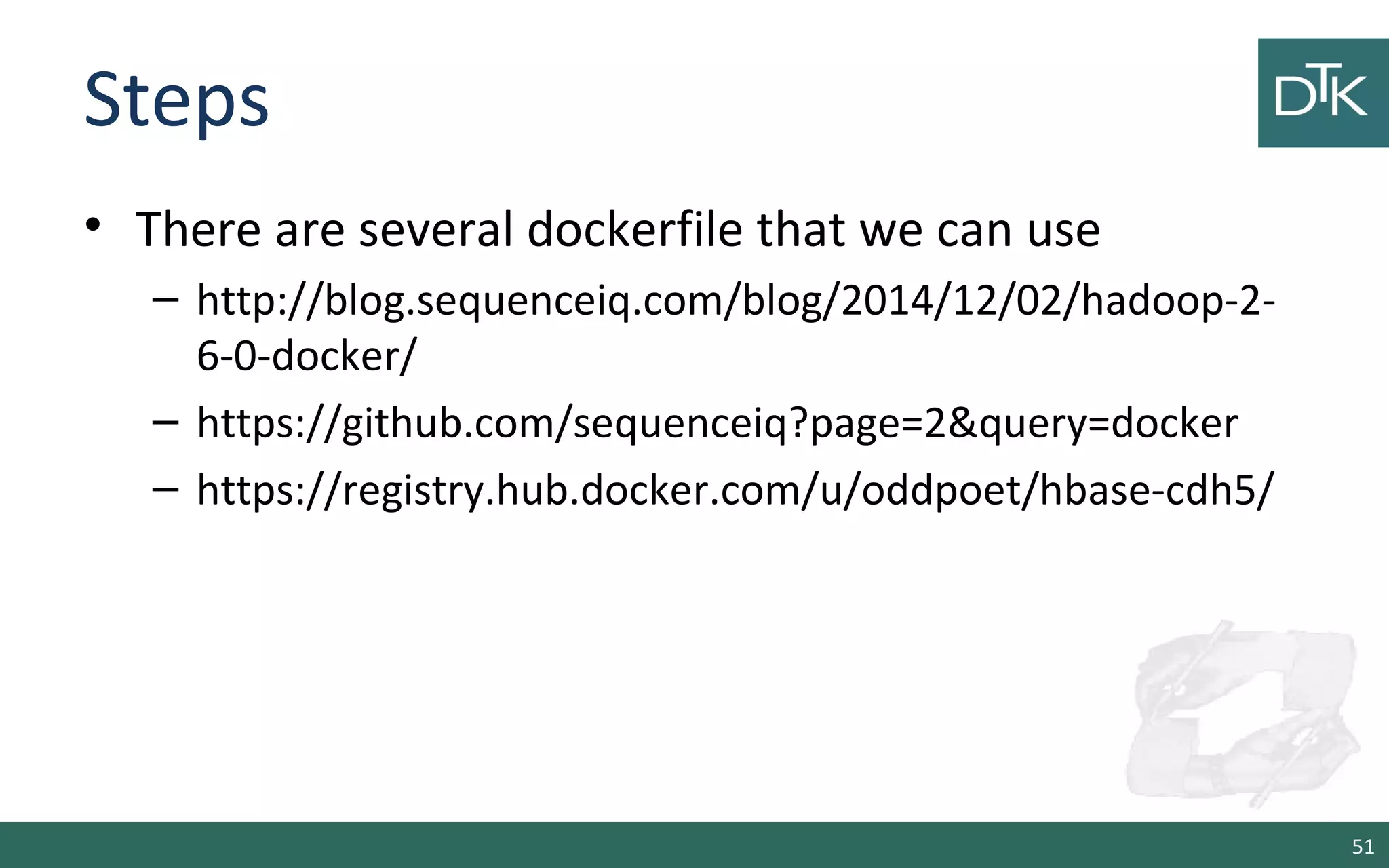 Steps
• There are several dockerfile that we can use
– http://blog.sequenceiq.com/blog/2014/12/02/hadoop-2-
6-0-docker/
– https://github.com/sequenceiq?page=2&query=docker
– https://registry.hub.docker.com/u/oddpoet/hbase-cdh5/
51
 