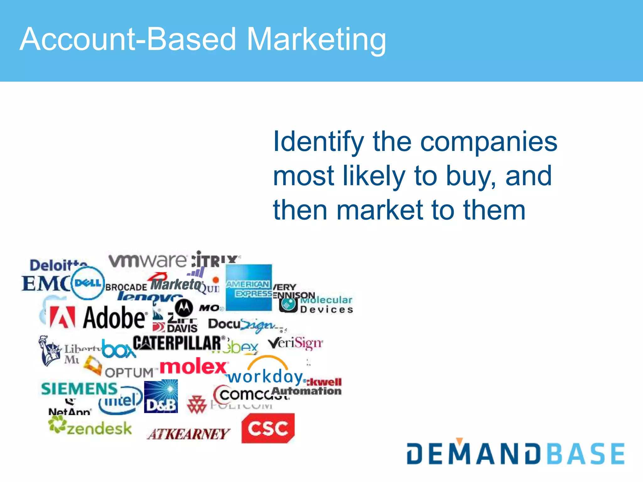 Account-Based Marketing
Identify the companies
most likely to buy, and
then market to them
 