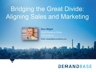 Don Wight
Chief Revenue Officer
Demandbase
Email: dwight@demandbase.com
Bridging the Great Divide:
Aligning Sales and Marketing
 