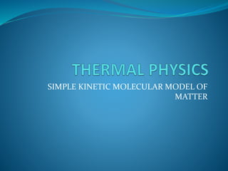 SIMPLE KINETIC MOLECULAR MODEL OF
MATTER
 
