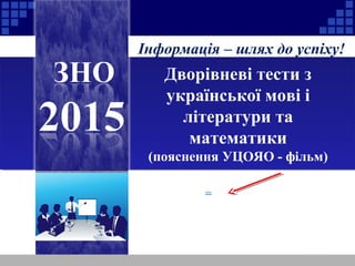 Інформація – шлях до успіху!
Дворівневі тести з
української мові і
літератури та
математики
(пояснення УЦОЯО - фільм)
 