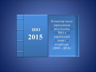 Коментар щодо
зарахування
результатів
ЗНО з
української
мови і
літератури
(ЗНО - ДПА)
 