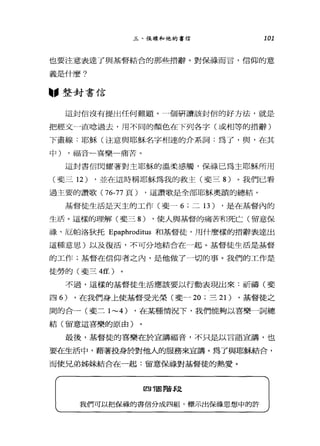 三、保祿和他的書信 101
也要注意表達了與基督結合的那些措辭。對保祿而言，信仰的意
義是什麼?
"整封書信
這封信沒有提出任何難題。一個研讀該封信的好方法，就是
把經文 A直唸過去，用不同的顏色在下列各字(或相等的措辭)
下畫線:耶穌(注意與耶穌名字相連的介系詞:為了，與，在其
中) ，福音一喜樂一痛苦。
這封書信閃耀著對主耶穌的溫柔感觸，保祿已為主耶穌所用
(斐三 12) ，並在這時稱耶穌為我的救主(斐三 8) 。我們已看
過主要的讚歌(76-77 頁) ，這讚歌是全部耶穌奧蹟的總結。
基督徒生活是天主的工作(斐-6 ;二 13) ，是在基督內的
生活。這樣的理解(斐三 8) ，使人與基督的痛苦和死亡(留意保
祿、厄帕洛狄托 Epaphroditus 和基督徒，用什麼樣的措辭表達出
這種意思)以及復活，不可分地結合在一起。基督徒生活是基督
的工作;基督在信仰者之內，是他做了一切的事。我們的工作是
徒勞的(斐三 4ff.)
不過，這樣的基督徒生活應該要以行動表現出來:祈禱(斐
四 6) ，在我們身上使基督受光榮(斐-20 ;三 21) ，基督徒之
間的合一(斐三 1-4) ，在某種情況下，我們能夠以喜樂一詞總
結(留意這喜樂的原由)
最後，基督徒的喜樂在於宣講福音，不只是以言語宣講，也
要在生活中，藉著投身於對他人的服務來宣講。為了與耶穌結合，
而使兄弟姊妹結合在一起:留意保祿對基督徒的熱愛。
回 T固階段
我們可以把保祿的書信分成四組，標示出保祿思想中的許
 