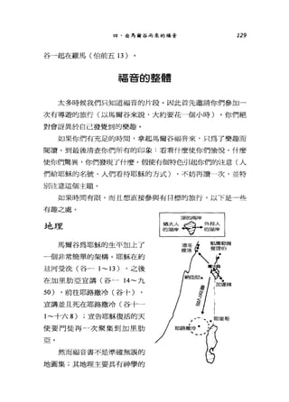 四、由馬爾谷而來的福音 129
谷一起在羅馬(伯前五 13 )
福音的整體
太多時候我們只知道福音的片段。因此首先邀請你們參加一
次有導遊的旅行(以馬爾谷來說，大約要花一個小時)。你們絕
對會訝異於自己發覺到的樂趣。
如果你們有充足的時間，拿起馬爾谷福音來，只為了樂趣而
閱讀。到最後清查你們所有的印象:看看什麼使你們愉悅，什麼
使你們驚異，你們發現了什麼。假使有個特色引起你們的注意(人
們給耶穌的名號、人們看待耶穌的方式) ，不妨再讀一次，並特
別注意這個主題。
如果時間有限，而且想直接參與有目標的旅行，以下是一些
有趣之處。
地理
馬爾谷為耶穌的生平加上了
一個非常簡單的架構。耶穌在約
旦河受洗(谷一 1~ 13) ，之後
在加里肋亞宣講(谷一 14~ 九
50) ，前往耶路撒冷(谷十)
宣講並且死在耶路撒冷(谷十一
1~ 十六 8) ;宣告耶穌復活的天
使要門徒再一次聚集到加里肋
亞。
然而福音書不是準確無誤的
地圖集;其地理主要具有神學的
湖的兩岸
猶太人~ 外邦人
的湖岸﹒吃力一'的湖岸
 