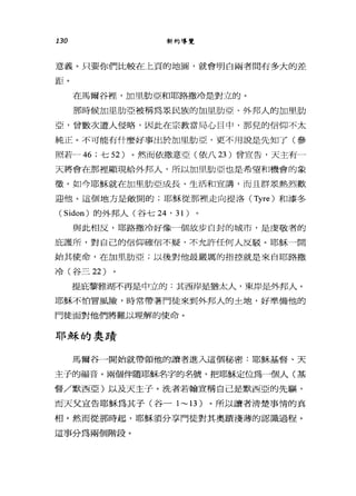 130 新約導覽
意義。只要你們比較在上頁的地圖，就會明白兩者間有多大的差
距。
在馬爾谷捏，加里肋亞和耶路撒冷是對立的。
那時候加里肋亞被稱為泉民族的加里肋亞、外邦人的加里肋
亞，曾數次遭人侵略，因此在宗教當局心目中，那兒的信仰不太
純正。不可能有什麼好事出於加里肋亞，更不用說是先知了(參
照若~46 ;七 52 )。然而依撒意亞(依八 23 )曾宣告，天主有一
天將會在那裡顯現給外邦人，所以加里肋亞也是希望和機會的象
徵。如今耶穌就在加里肋亞成長、生活和宣講，而且群眾熱烈歡
迎他。這個地方是敞開的;耶穌從那裡走向提洛 (Tyre) 和漆冬
( Sidon) 的外邦人(谷七 24 ' 31 )
與此相反，耶路撒冷好像一個故步自封的城市，是虔敬者的
庇護所，對自己的信仰確信不疑，不允許任何人反駁。耶穌一開
始其使命，在加里肋亞;以後對他最嚴厲的指控就是來自耶路撒
冷(谷三 22)
提庇黎雅湖不再是中立的:其西岸是猶太人，東岸是外邦人。
耶穌不怕冒風險，時常帶著門徒來到外邦人的土地，好準備他的
門徒面對他們將難以理解的使命。
耶穌的奧蹟
馬爾谷一開始就帶領他的讀者進入這個秘密:耶穌基督、天
主子的福音。兩個伴隨耶穌名字的名號，把耶穌定位為一個人(基
督/默西亞)以及天主子。洗者若翰宣稱自己是默西亞的先驅，
而天父宣告耶穌為其子(谷一 1~13 )。所以讀者清楚事情的真
相。然而從那時起，耶穌須分享門徒對其奧蹟淺薄的認識過程。
這事分為兩個階段。
 