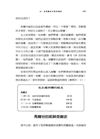 由、由馬爾谷而來的福音 141
如何完成的?
馬爾谷福音以這故事作總結。所以，不需要「看到」耶穌復
活才相信:相信天主就夠了，天主會加以證實。
女人前來傅抹一具屍體;她們帶著一段訊息離開。她們想要
封閉死去的耶穌，她們必須宣告耶穌活著。耶穌不再是一具可觸
碰的身體;他成為了一句需要宣告的話。耶穌奧妙地停留在歷史
中的方法之一就是宣講。年輕人的姿勢好像暗示著，現在耶穌就
坐在天主的右邊。只要門徒抵達加里肋亞(耶穌在他們之前到那
裡，加里肋亞就是世界的盡頭、歷史的終結，參考 129 頁的地
圖) ，他們就會「看見」他。瑪竇會告訴我們，耶穌的復活就是
時間的終結:所有事情都完成了!馬爾谷強調另一個面向﹒所有
事情還是要去做!
如果你們有將這些對比放入兩欄，你們會看到所有屬於舊世
界的事情(黑暗，屍體，安息日和猶太時間，存放死者的墳墓)
現在都過去了。新世界開始:這是新創造的開始(參照谷一 1 )
在別處研謂的經文
馬爾谷
-29-31 治好伯多祿的岳母 25 頁
四 35-41 平息風浪 149 頁
十二 1-11 在葡萄園殺人的比喻 209 頁
十四 22-25聖體聖事 238 頁
馬爾谷的耶穌受難史
很早以前，就有了從耶穌被捕到安葬的受難敘述。四部福音
 