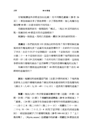 150 新約導覽
仔細閱讀這些章節並加以比較:用不同顏色劃線(參考 26
頁)。看各個福音多了那些章節，少了那些章節;留心馬爾谷怎
樣改變的節;注意字詞的不同用法。
奇蹟故事通常套用一個預設的「模式 J 找出 35 頁所說的五
點。馬爾谷的 40 節是否符合這個模型?
閱讀每一個敘述。為明白其脈絡，翻回 28 頁的福音對照。
馬爾谷:你們能找到 133 頁指出的特色嗎?為什麼耶穌把暴
風雨當作魔鬼般比責?這襄用來表達恐懼的字，在新約中只出現
了四次:在若十四 27 中是個動詞，在弟後一 7 是個名詞，而在默
示錄二十一 8 中是個形容詞。這是什麼樣的恐懼?他們要前往湖
的那一岸(看 129 頁的地圖) ?在所有的三古巴福音書裡'這個故
事都有個什麼樣的插曲?是否解釋了門徒的恐懼和魔鬼的反叛?
馬爾谷為什麼敘述這個奇蹟? 40 節的意義是什麼?沒有 40
節時的意義為何?
路加:他關切的是船還是門徒(注意 23 節的結尾) ?他然後
安排馬上出現什麼樣的插曲?路加用來表達老師的字是他獨有的
(路五 5; 八 45 ;九刃， 49 ;十七 13) 。這具有什麼樣的意義?
瑪竇:他加入的一些字使意義改變成什麼(追隨， 19 節， 22
節， 23 節;門徒， 21 節) ?瑪竇對誰感興趣(參考 24 節結尾) ?
「震盪 J (24 節)這個字在各福音書中曾用作時間盡頭的記號之
-(._谷十三 8; 瑪二十四 7; 路二十一 11 )。瑪實在三十一 10 ;
二十七 51 ' 54 ;二十八 2 ， 4 再用了這字眼(或是名詞或是動
詞) :給這敘述賦予了什麼樣的氣氛(參考 160-161 頁) ? ï 主!
救命啊! J ( Kyrie, sozon) 是禮儀中的祈禱。瑪寶把 26 節放在其
 